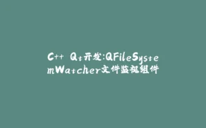 C++ Qt开发：QFileSystemWatcher文件监视组件-拾光赋