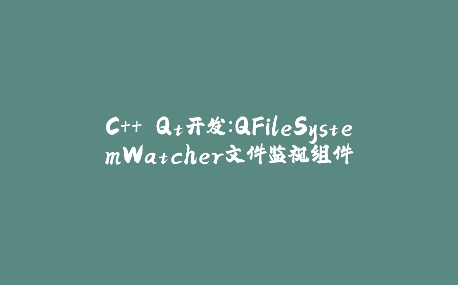 C++ Qt开发：QFileSystemWatcher文件监视组件 - 拾光赋-拾光赋