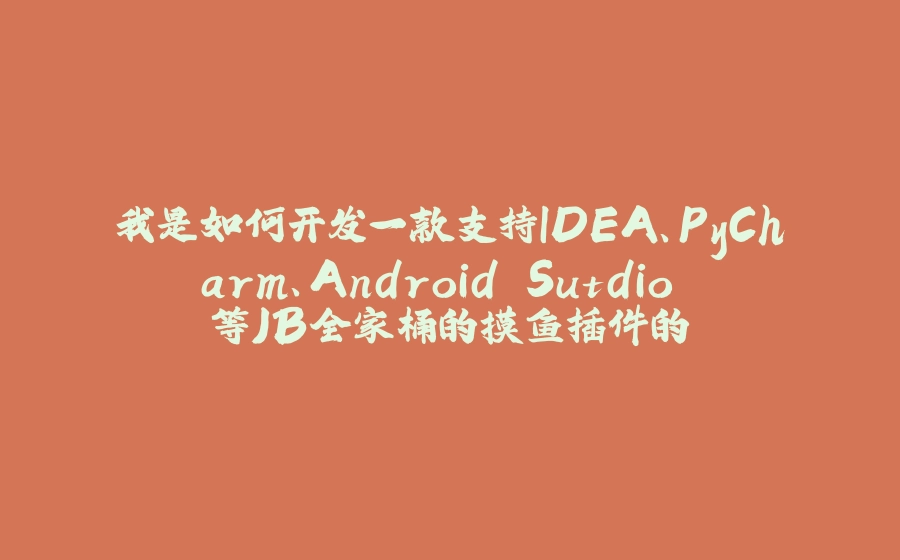 我是如何开发一款支持IDEA、PyCharm、Android Sutdio 等JB全家桶的摸鱼插件的 - 拾光赋-拾光赋