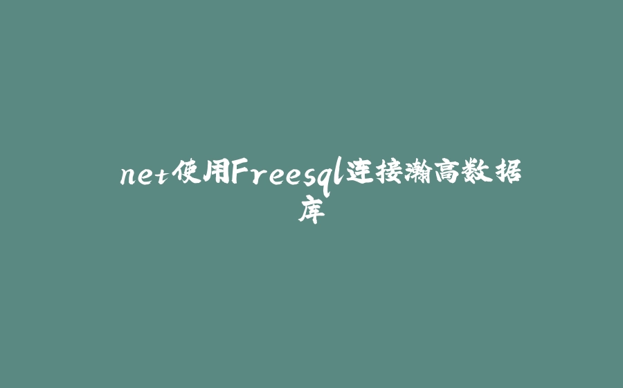 .net使用Freesql连接瀚高数据库 - 拾光赋-拾光赋