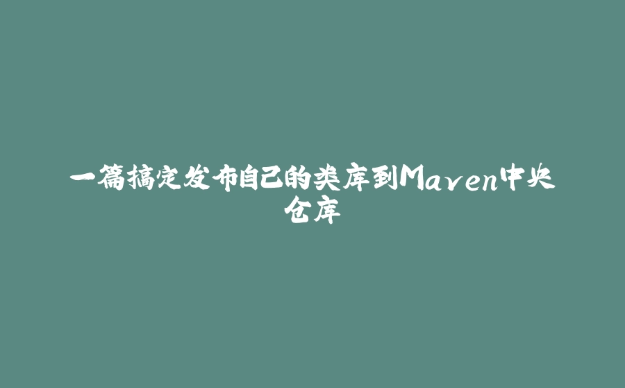 一篇搞定发布自己的类库到Maven中央仓库 - 拾光赋-拾光赋