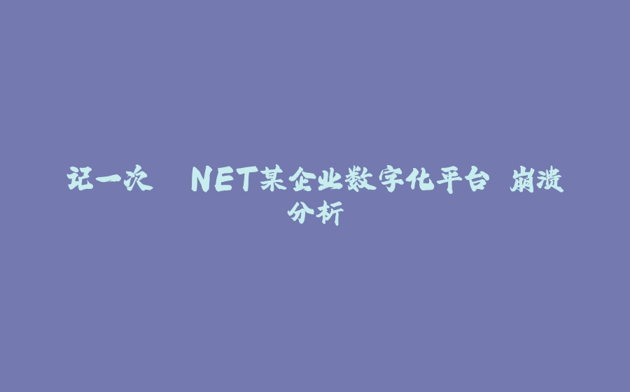 记一次 .NET某企业数字化平台 崩溃分析 - 拾光赋-拾光赋