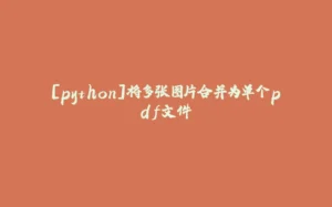 [python]将多张图片合并为单个pdf文件-拾光赋