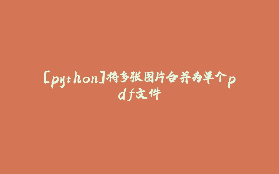 [python]将多张图片合并为单个pdf文件 - 拾光赋-拾光赋