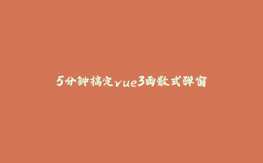 5分钟搞定vue3函数式弹窗 - 拾光赋-拾光赋