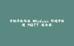 手把手教你在 Windows 环境中搭建 MQTT 服务器-拾光赋