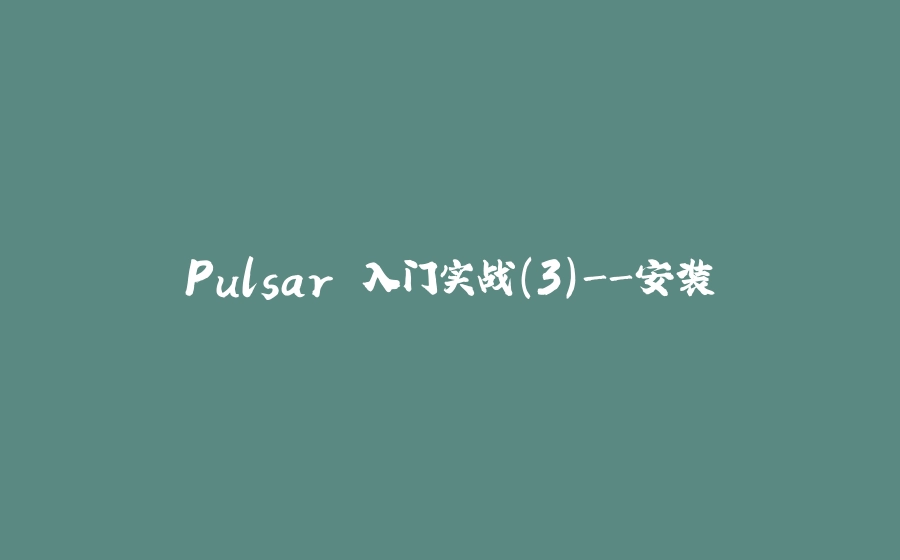 Pulsar 入门实战(3)-安装 - 拾光赋-拾光赋