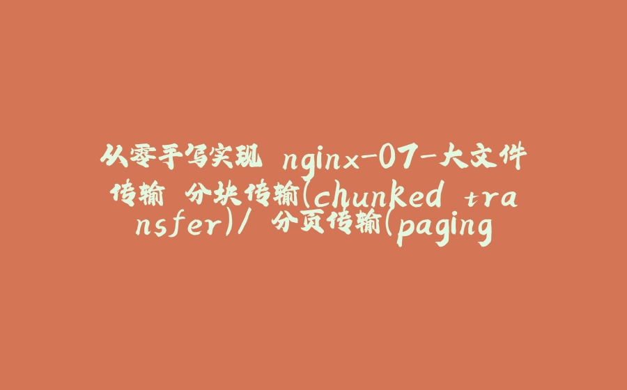 从零手写实现 nginx-07-大文件传输 分块传输（chunked transfer）/ 分页传输（paging） - 拾光赋-拾光赋