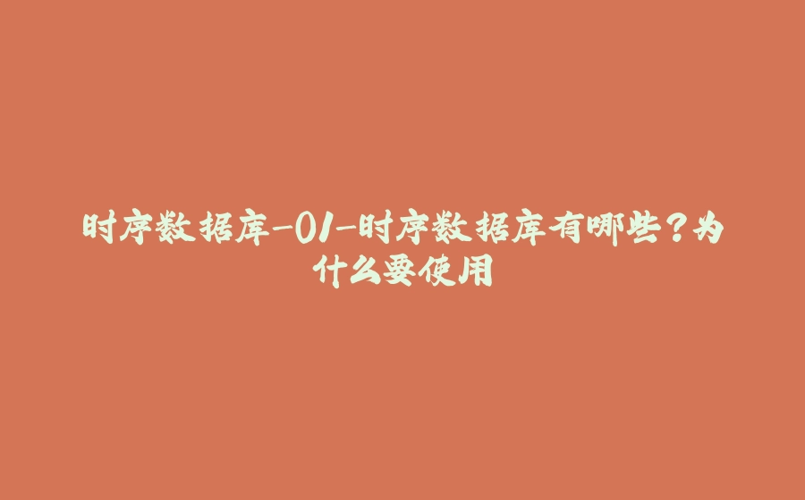 时序数据库-01-时序数据库有哪些？为什么要使用 - 拾光赋-拾光赋
