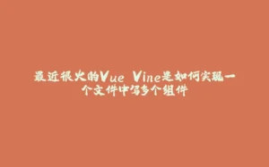 最近很火的Vue Vine是如何实现一个文件中写多个组件-拾光赋