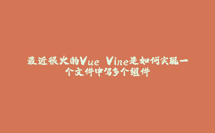 最近很火的Vue Vine是如何实现一个文件中写多个组件 - 拾光赋-拾光赋