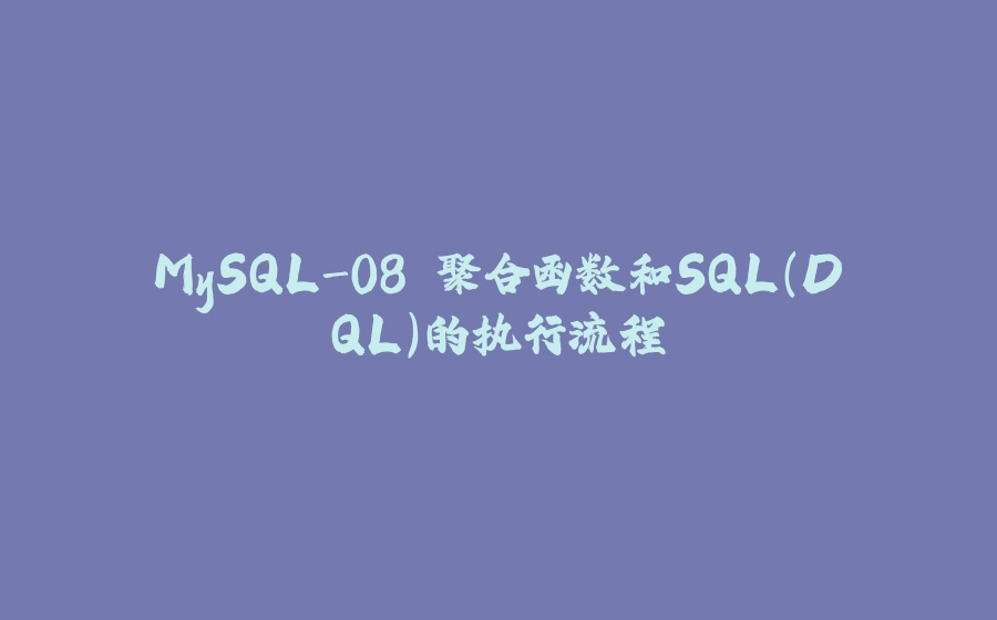 MySQL-08.聚合函数和SQL(DQL)的执行流程 - 拾光赋-拾光赋