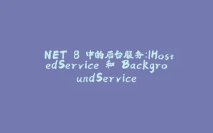 .NET 8 中的后台服务：IHostedService 和 BackgroundService-拾光赋