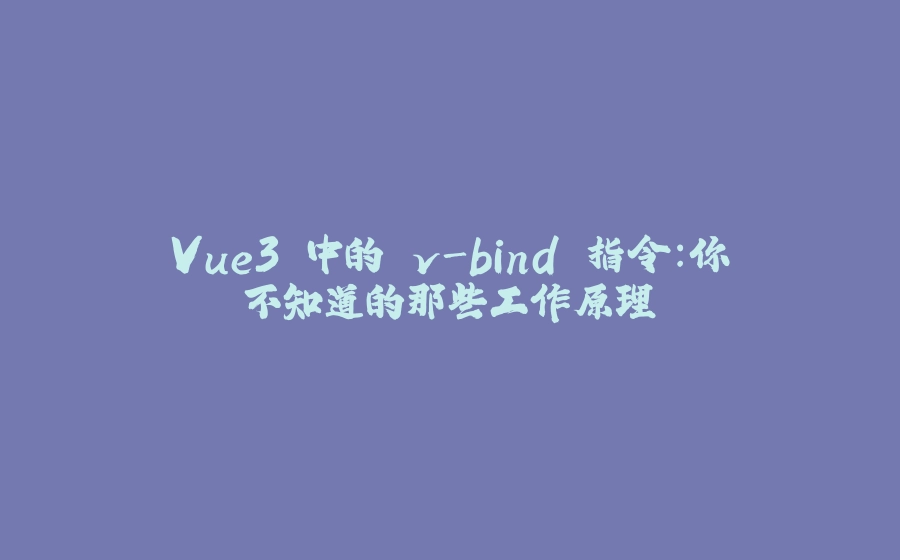 Vue3 中的 v-bind 指令：你不知道的那些工作原理 - 拾光赋-拾光赋