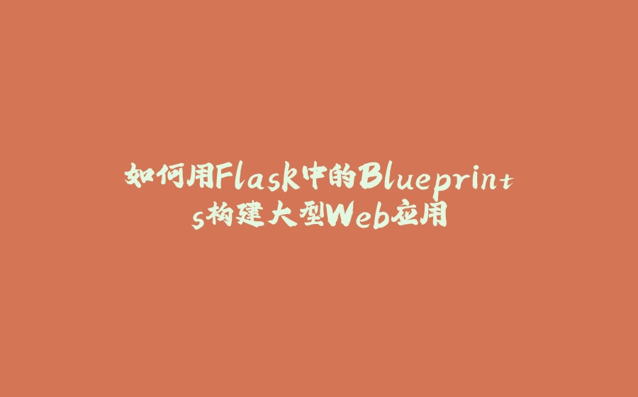 如何用Flask中的Blueprints构建大型Web应用 - 拾光赋-拾光赋
