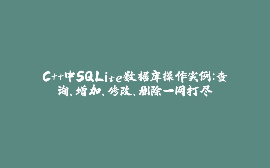 C++中SQLite数据库操作实例：查询、增加、修改、删除一网打尽 - 拾光赋-拾光赋