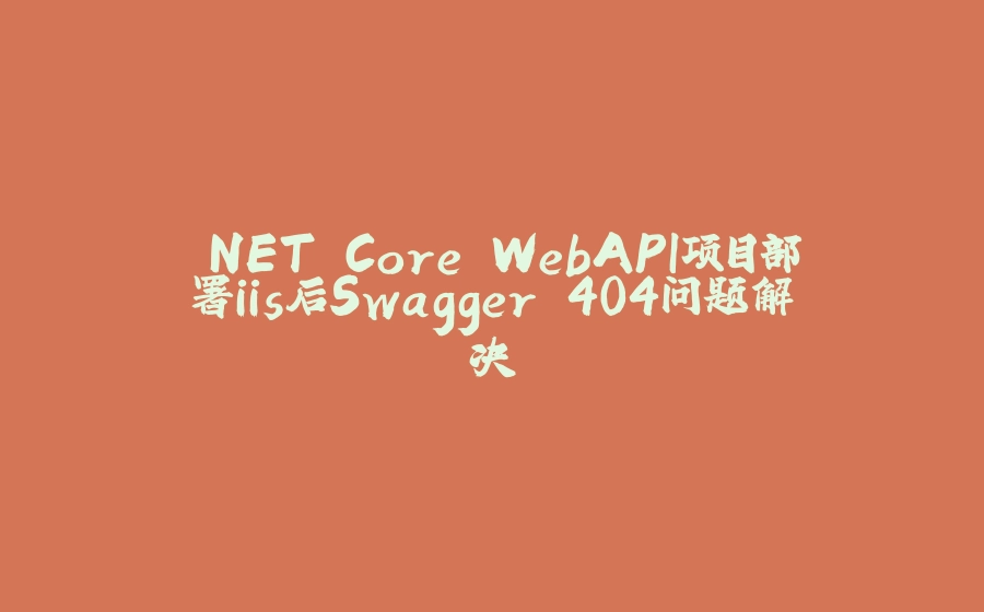 .NET Core WebAPI项目部署iis后Swagger 404问题解决 - 拾光赋-拾光赋