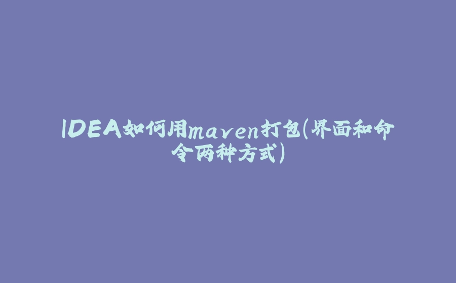 IDEA如何用maven打包（界面和命令两种方式） - 拾光赋-拾光赋