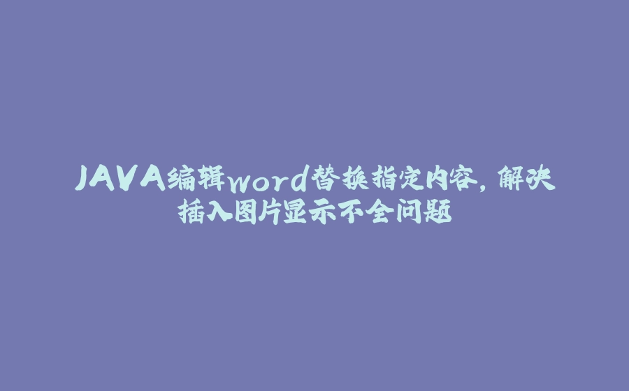 JAVA编辑word替换指定内容，解决插入图片显示不全问题 - 拾光赋-拾光赋