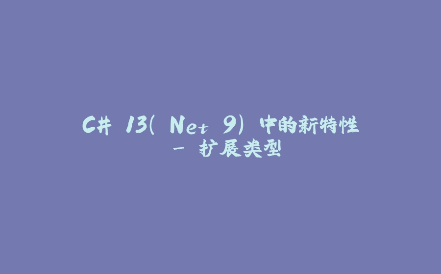 C# 13(.Net 9) 中的新特性 - 扩展类型 - 拾光赋-拾光赋