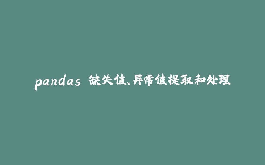 pandas 缺失值、异常值提取和处理 - 拾光赋-拾光赋