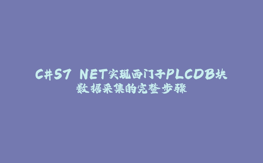 C#S7.NET实现西门子PLCDB块数据采集的完整步骤 - 拾光赋-拾光赋