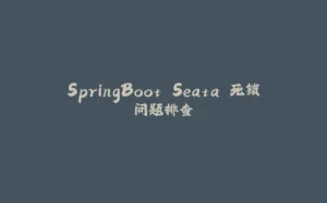 SpringBoot Seata 死锁问题排查-拾光赋