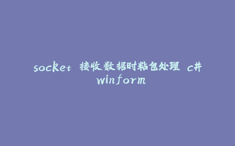 socket 接收数据时粘包处理 c# winform - 拾光赋-拾光赋