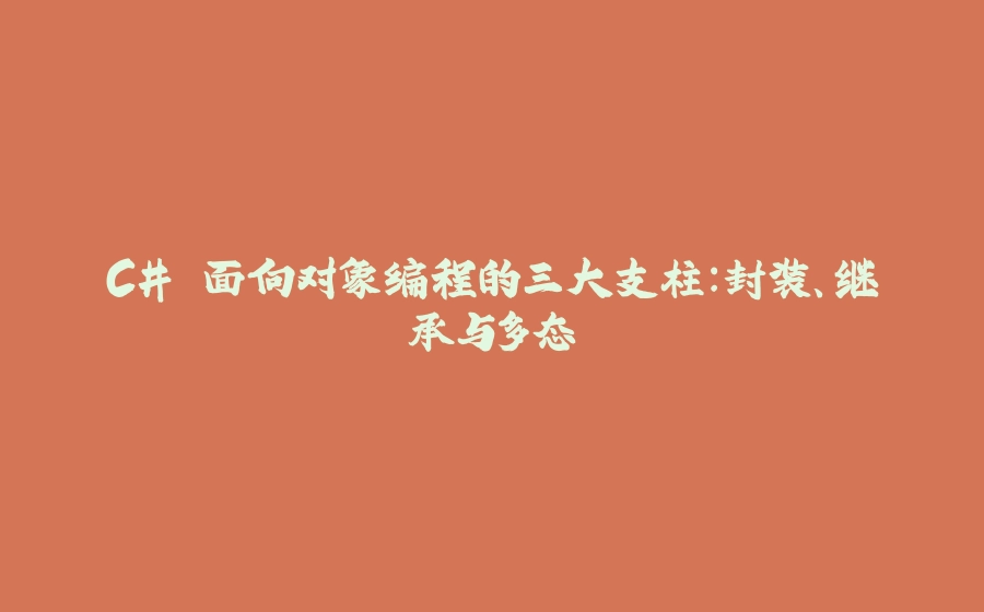 C# 面向对象编程的三大支柱：封装、继承与多态 - 拾光赋-拾光赋