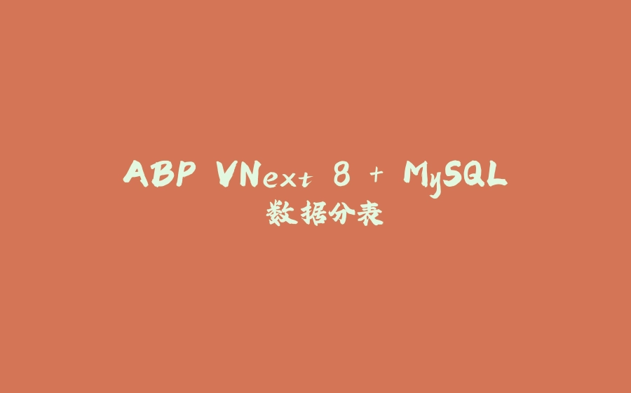 ABP VNext 8 + MySQL 数据分表 - 拾光赋-拾光赋