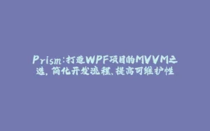Prism：打造WPF项目的MVVM之选，简化开发流程、提高可维护性-拾光赋