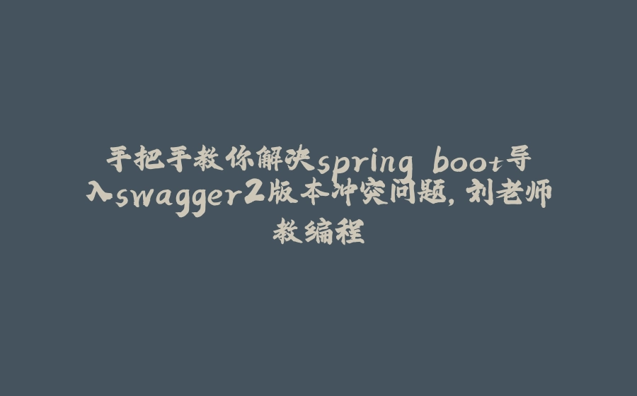 手把手教你解决spring boot导入swagger2版本冲突问题，刘老师教编程 - 拾光赋-拾光赋