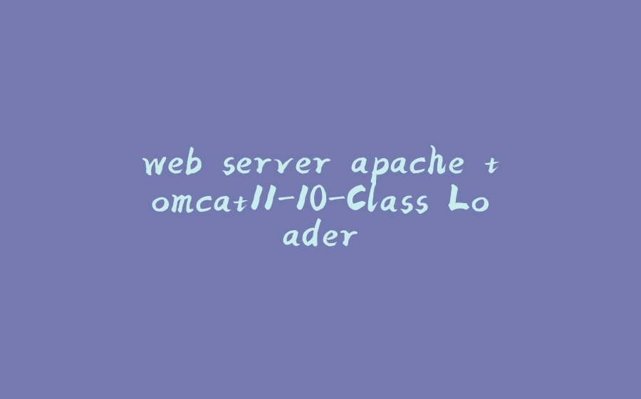 web server apache tomcat11-10-Class Loader - 拾光赋-拾光赋