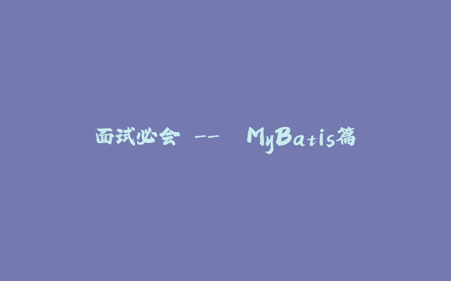 面试必会 -＞ MyBatis篇 - 拾光赋-拾光赋