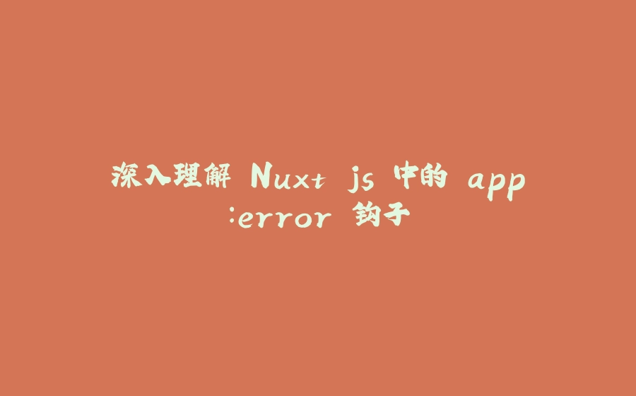 深入理解 Nuxt.js 中的 app：error 钩子 - 拾光赋-拾光赋