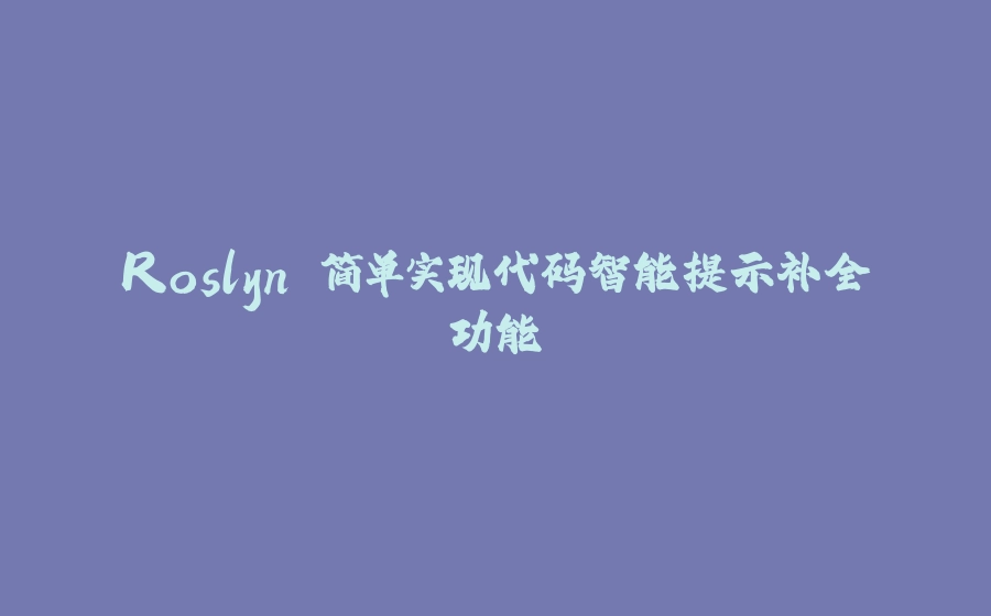Roslyn 简单实现代码智能提示补全功能 - 拾光赋-拾光赋