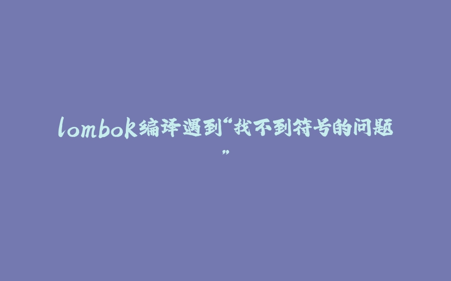 lombok编译遇到“找不到符号的问题” - 拾光赋-拾光赋