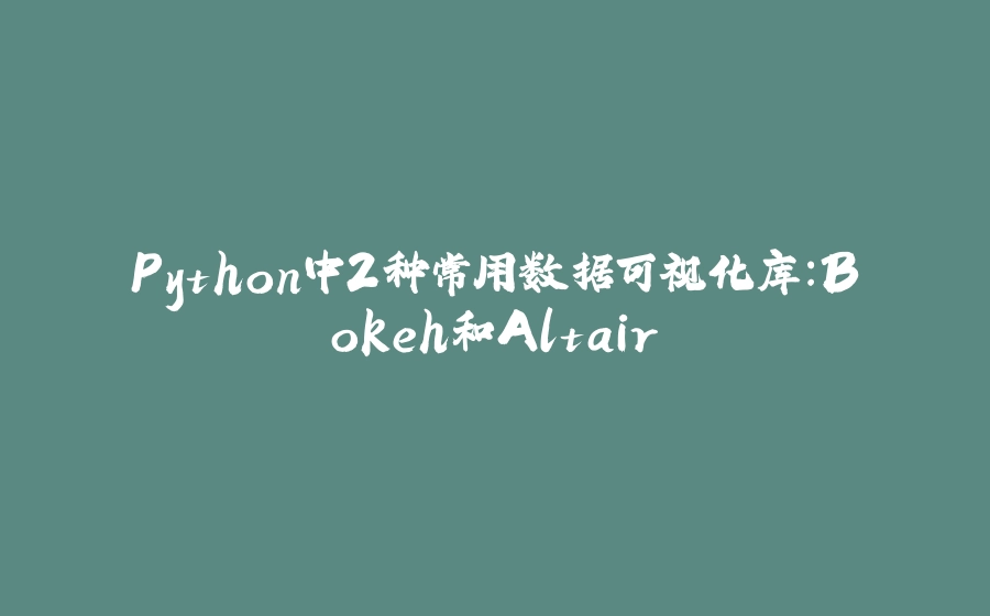 Python中2种常用数据可视化库：Bokeh和Altair - 拾光赋-拾光赋