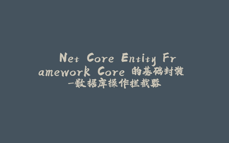 .Net Core Entity Framework Core 的基础封装 -数据库操作拦截器 - 拾光赋-拾光赋