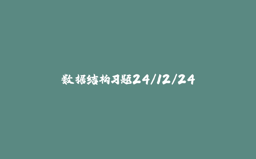 数据结构习题24/12/24 - 拾光赋-拾光赋