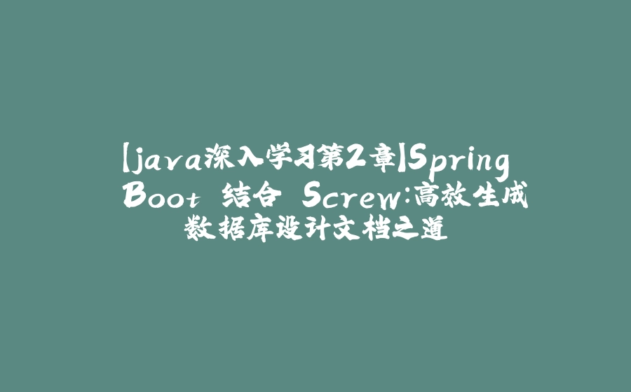 【java深入学习第2章】Spring Boot 结合 Screw：高效生成数据库设计文档之道 - 拾光赋-拾光赋