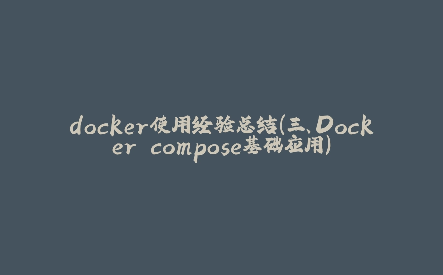 docker使用经验总结（三、Docker compose基础应用） - 拾光赋-拾光赋