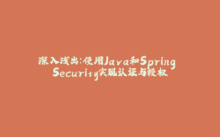深入浅出：使用Java和Spring Security实现认证与授权 - 拾光赋-拾光赋