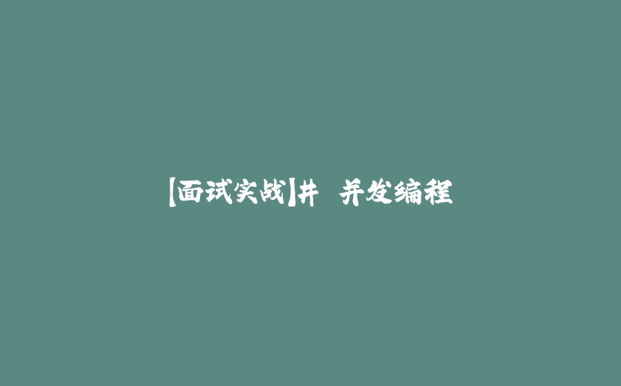 【面试实战】# 并发编程 - 拾光赋-拾光赋