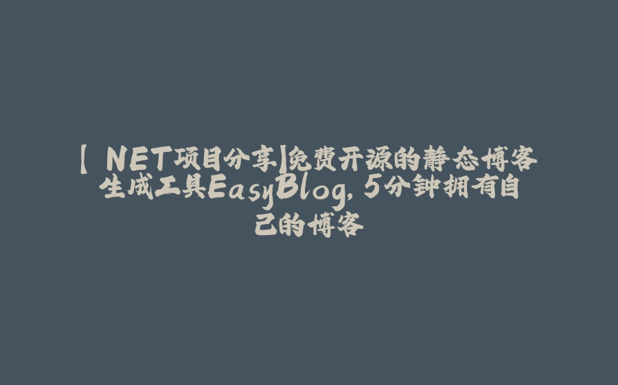 【.NET项目分享】免费开源的静态博客生成工具EasyBlog,5分钟拥有自己的博客 - 拾光赋-拾光赋