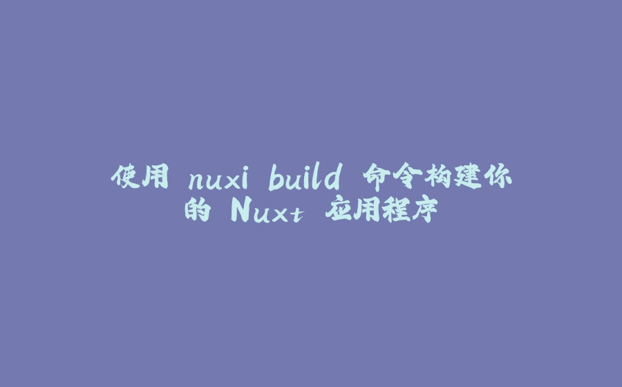使用 nuxi build 命令构建你的 Nuxt 应用程序 - 拾光赋-拾光赋