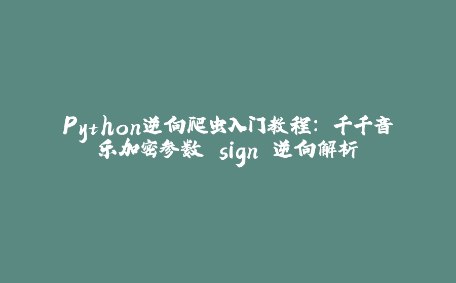 Python逆向爬虫入门教程: 千千音乐加密参数 sign 逆向解析 - 拾光赋-拾光赋