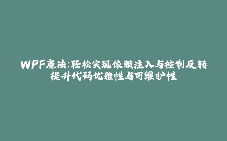 WPF魔法：轻松实现依赖注入与控制反转提升代码优雅性与可维护性 - 拾光赋-拾光赋
