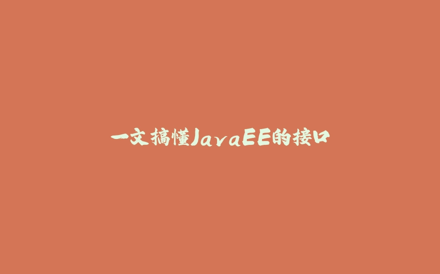 一文搞懂JavaEE的接口 - 拾光赋-拾光赋