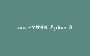 xxx，一个神奇的 Python 库-拾光赋